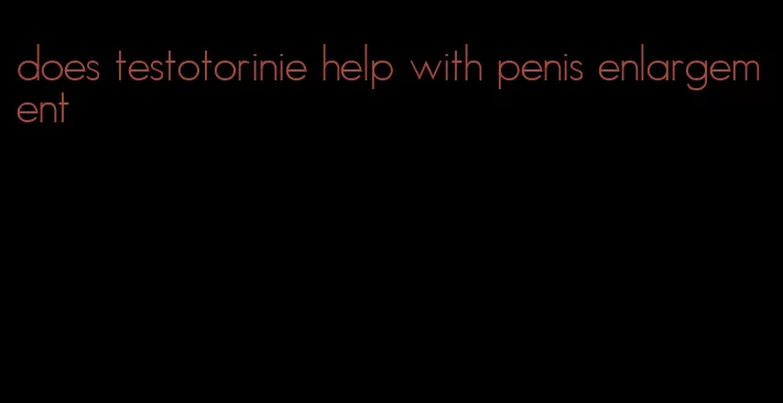 does testotorinie help with penis enlargement