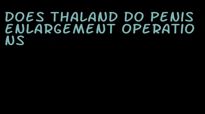 does thaland do penis enlargement operations