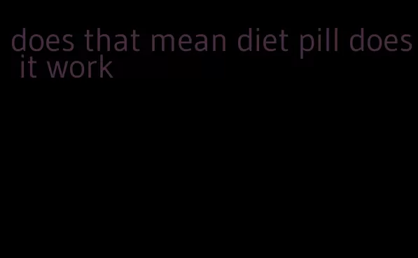 does that mean diet pill does it work