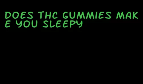 does thc gummies make you sleepy