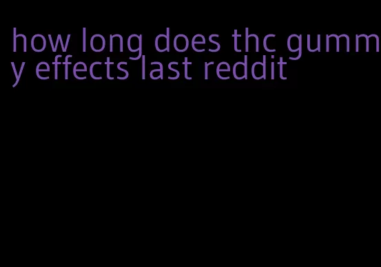 how long does thc gummy effects last reddit