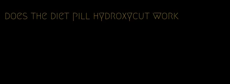 does the diet pill hydroxycut work