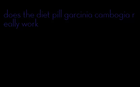 does the diet pill garcinia cambogia really work