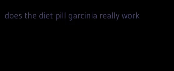 does the diet pill garcinia really work