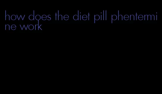 how does the diet pill phentermine work