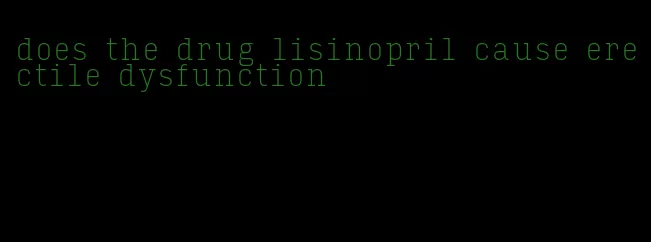 does the drug lisinopril cause erectile dysfunction