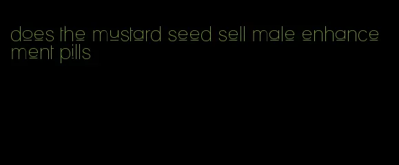 does the mustard seed sell male enhancement pills