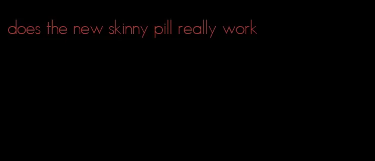 does the new skinny pill really work