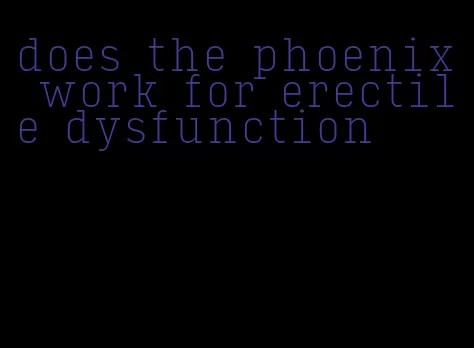 does the phoenix work for erectile dysfunction