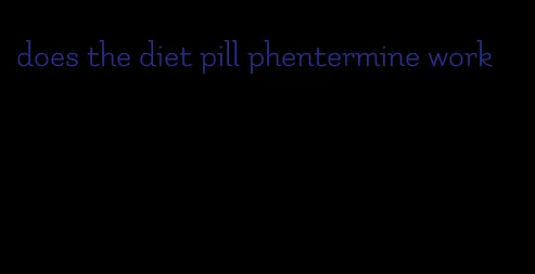 does the diet pill phentermine work