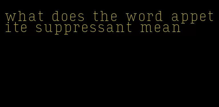 what does the word appetite suppressant mean