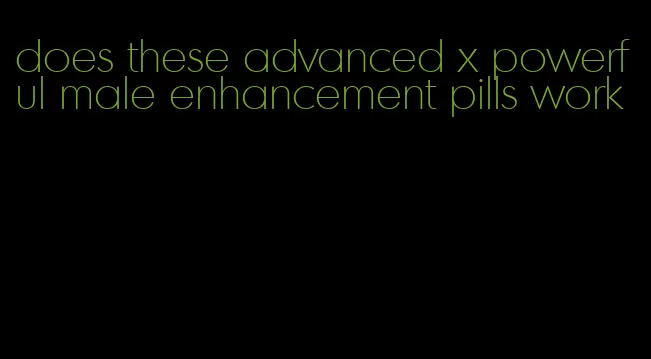 does these advanced x powerful male enhancement pills work