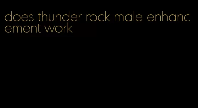 does thunder rock male enhancement work