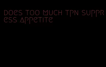 does too much tpn suppress appetite