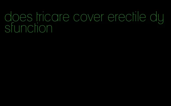 does tricare cover erectile dysfunction