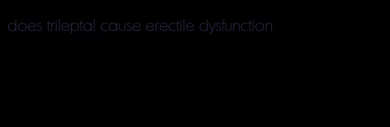 does trileptal cause erectile dysfunction