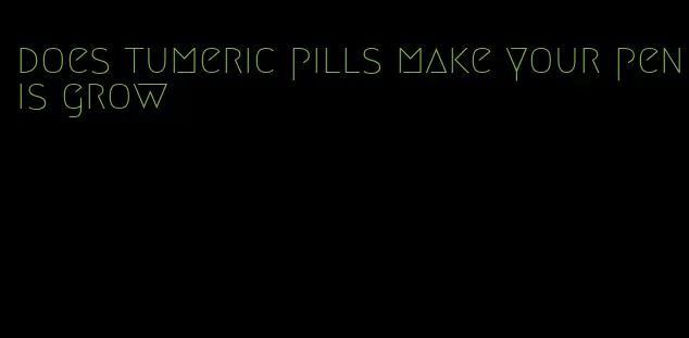 does tumeric pills make your penis grow