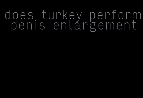 does turkey perform penis enlargement