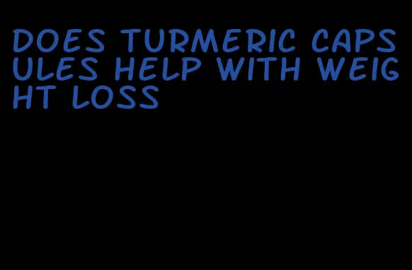 does turmeric capsules help with weight loss