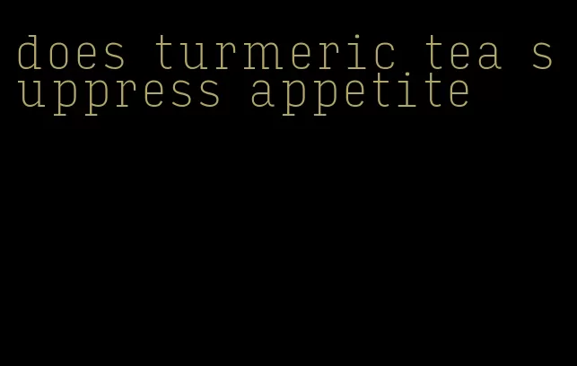 does turmeric tea suppress appetite