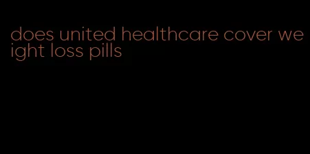 does united healthcare cover weight loss pills