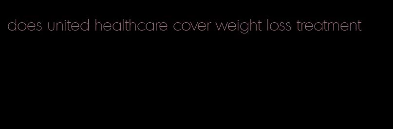 does united healthcare cover weight loss treatment