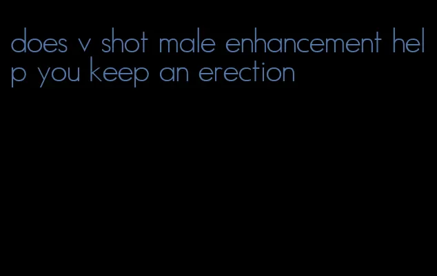 does v shot male enhancement help you keep an erection