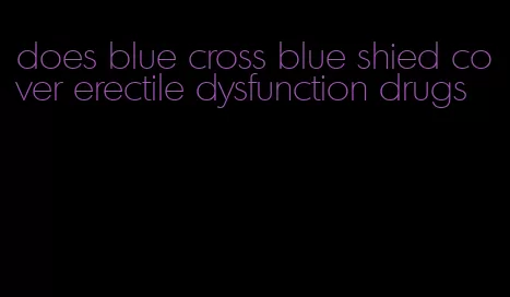 does blue cross blue shied cover erectile dysfunction drugs