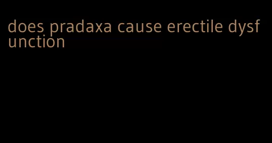 does pradaxa cause erectile dysfunction