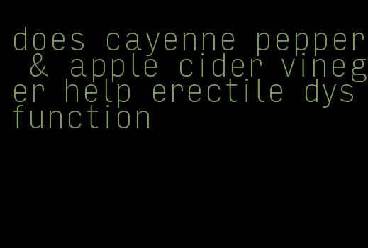 does cayenne pepper & apple cider vineger help erectile dysfunction