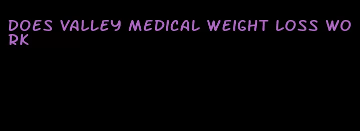 does valley medical weight loss work