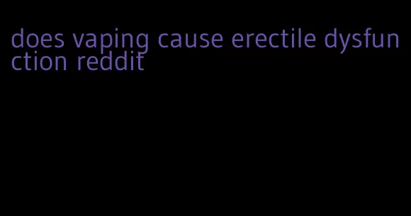 does vaping cause erectile dysfunction reddit