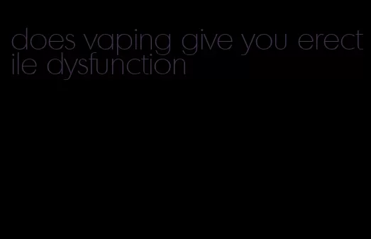 does vaping give you erectile dysfunction