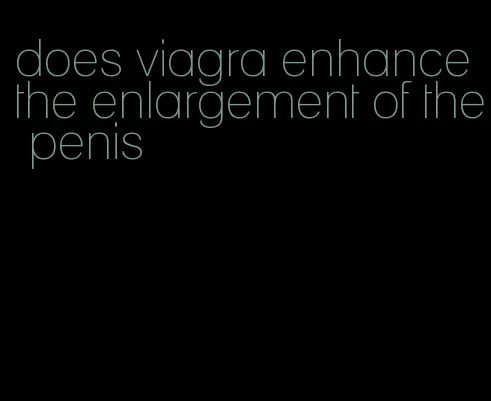 does viagra enhance the enlargement of the penis