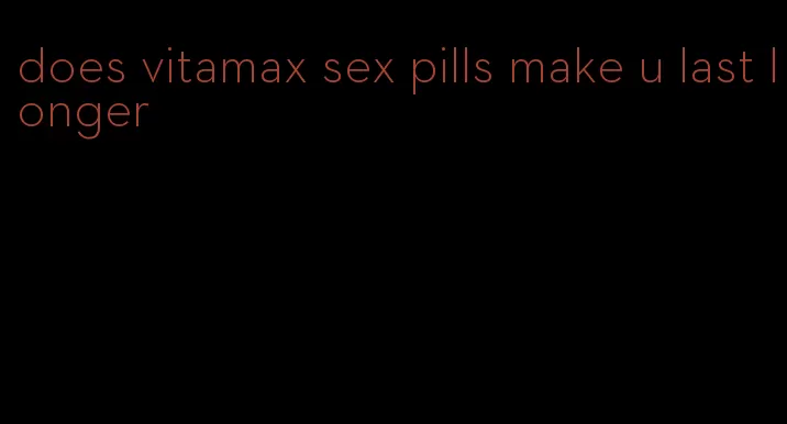 does vitamax sex pills make u last longer