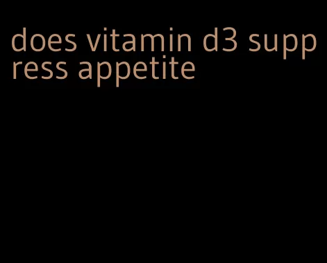 does vitamin d3 suppress appetite