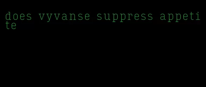 does vyvanse suppress appetite