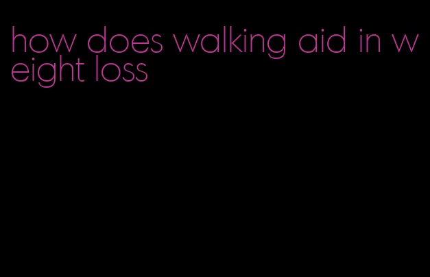 how does walking aid in weight loss