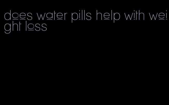 does water pills help with weight loss