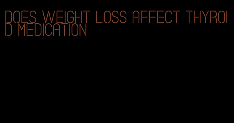 does weight loss affect thyroid medication