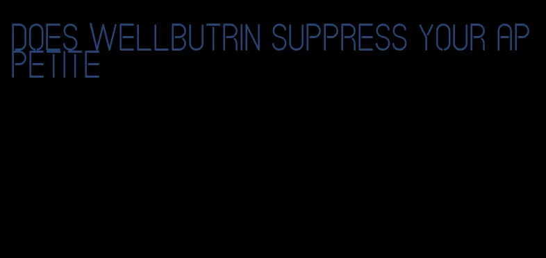 does wellbutrin suppress your appetite