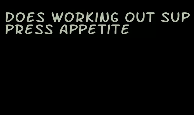 does working out suppress appetite