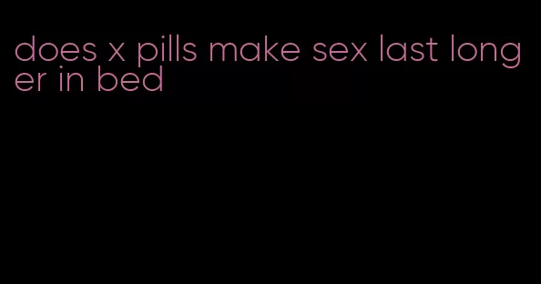 does x pills make sex last longer in bed