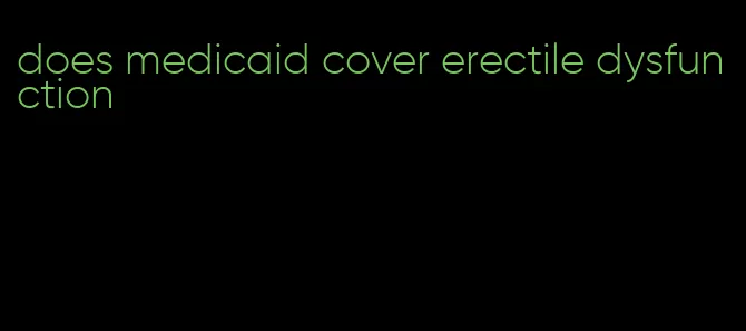 does medicaid cover erectile dysfunction