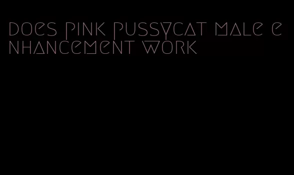 does pink pussycat male enhancement work