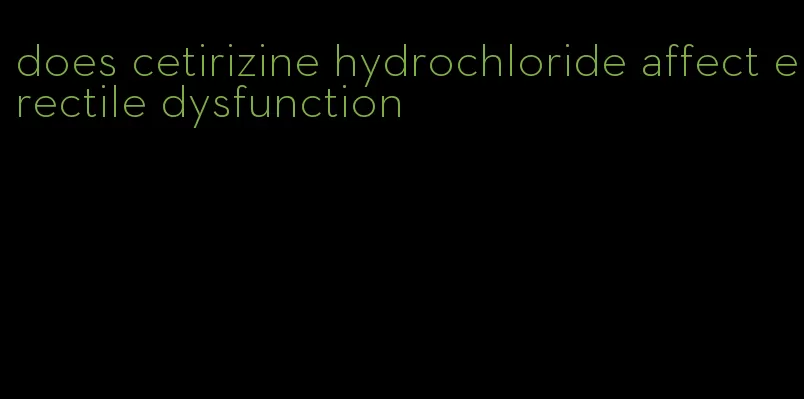 does cetirizine hydrochloride affect erectile dysfunction