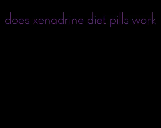 does xenadrine diet pills work