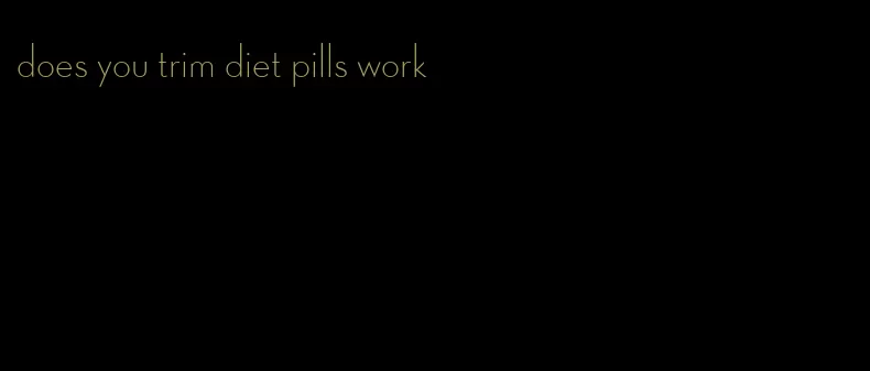 does you trim diet pills work