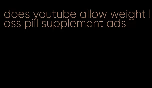 does youtube allow weight loss pill supplement ads