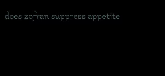 does zofran suppress appetite